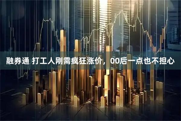 融券通 打工人刚需疯狂涨价，00后一点也不担心