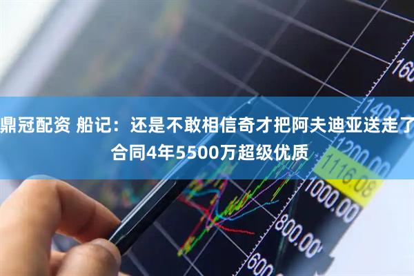 鼎冠配资 船记：还是不敢相信奇才把阿夫迪亚送走了 合同4年5500万超级优质