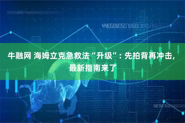 牛融网 海姆立克急救法“升级”: 先拍背再冲击, 最新指南来了