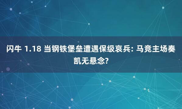 闪牛 1.18 当钢铁堡垒遭遇保级哀兵: 马竞主场奏凯无悬念?