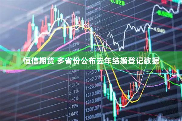 恒信期货 多省份公布去年结婚登记数据