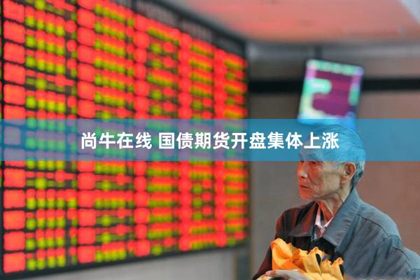 尚牛在线 国债期货开盘集体上涨
