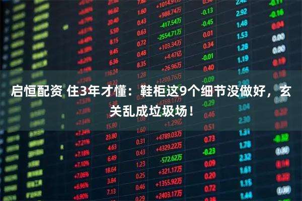 启恒配资 住3年才懂：鞋柜这9个细节没做好，玄关乱成垃圾场！