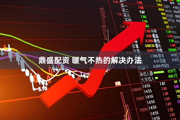 鼎盛配资 暖气不热的解决办法