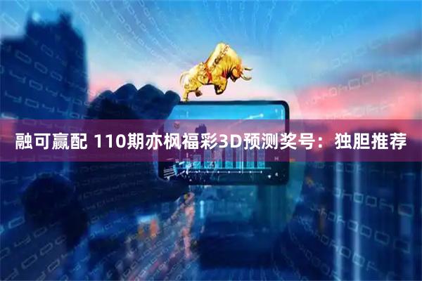 融可赢配 110期亦枫福彩3D预测奖号：独胆推荐